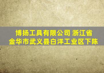 博扬工具有限公司 浙江省金华市武义县白洋工业区下陈